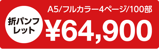                     「折パンフレット｜A5/フルカラー4ページ/100部：64,900円」                    